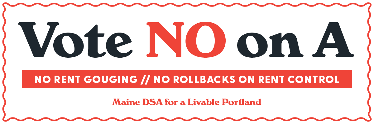 Logo for Maine DSA's Vote No on A campaign that states "Vote No on A", No Rent Gouging, No Rollbacks on Rent Control, Maine DSA for a Livable Portland.